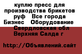 куплю пресс для производства брикетов руф - Все города Бизнес » Оборудование   . Свердловская обл.,Верхняя Салда г.